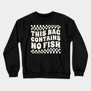 this bag contains no fish Crewneck Sweatshirt